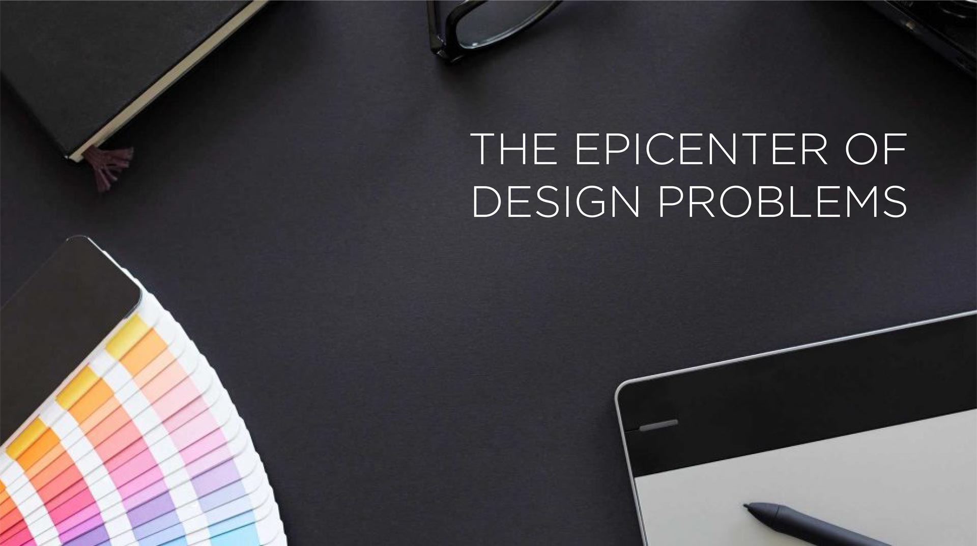 THE EPICENTER OF DESIGN PROBLEMS